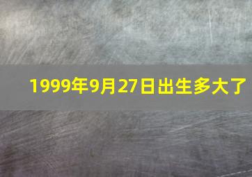 1999年9月27日出生多大了