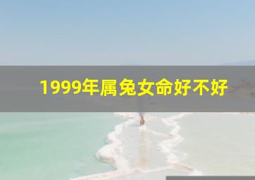 1999年属兔女命好不好