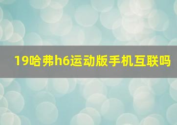 19哈弗h6运动版手机互联吗