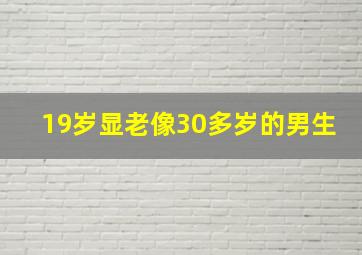 19岁显老像30多岁的男生