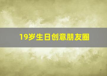 19岁生日创意朋友圈