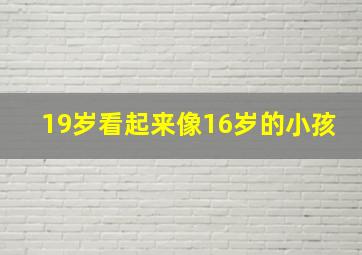 19岁看起来像16岁的小孩