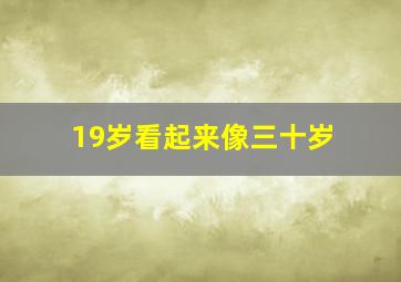 19岁看起来像三十岁