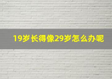 19岁长得像29岁怎么办呢