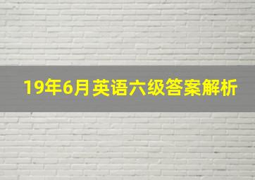 19年6月英语六级答案解析