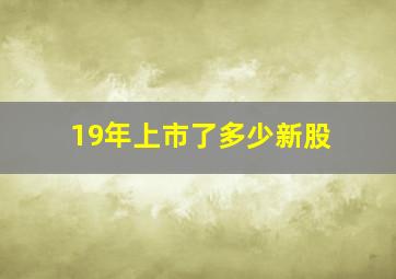 19年上市了多少新股