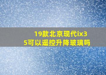 19款北京现代ix35可以遥控升降玻璃吗