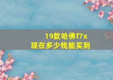 19款哈佛f7x现在多少钱能买到