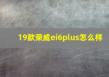 19款荣威ei6plus怎么样