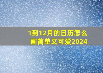 1到12月的日历怎么画简单又可爱2024