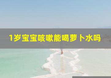 1岁宝宝咳嗽能喝萝卜水吗