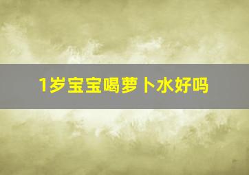 1岁宝宝喝萝卜水好吗