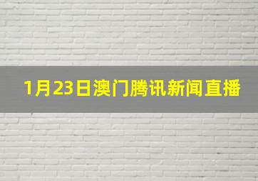 1月23日澳门腾讯新闻直播