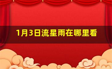 1月3日流星雨在哪里看