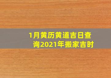 1月黄历黄道吉日查询2021年搬家吉时