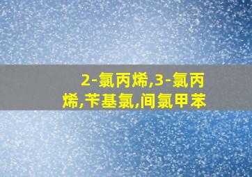 2-氯丙烯,3-氯丙烯,苄基氯,间氯甲苯