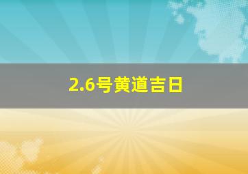 2.6号黄道吉日