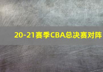 20-21赛季CBA总决赛对阵