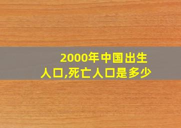 2000年中国出生人口,死亡人口是多少