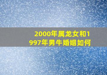 2000年属龙女和1997年男牛婚姻如何