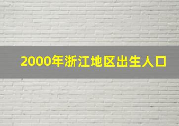 2000年浙江地区出生人口