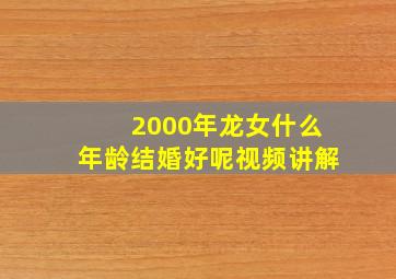 2000年龙女什么年龄结婚好呢视频讲解