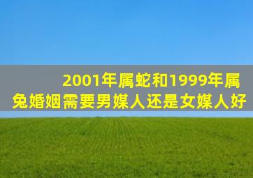 2001年属蛇和1999年属兔婚姻需要男媒人还是女媒人好