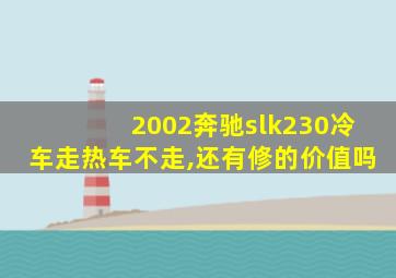 2002奔驰slk230冷车走热车不走,还有修的价值吗