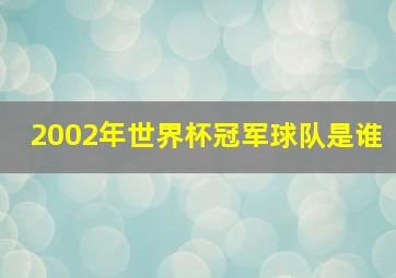 2002年世界杯冠军球队是谁