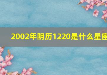 2002年阴历1220是什么星座