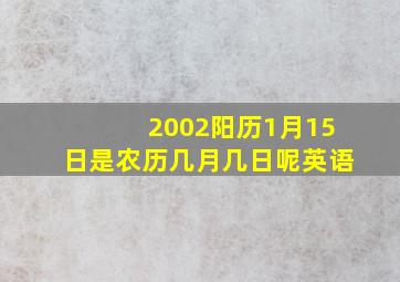 2002阳历1月15日是农历几月几日呢英语