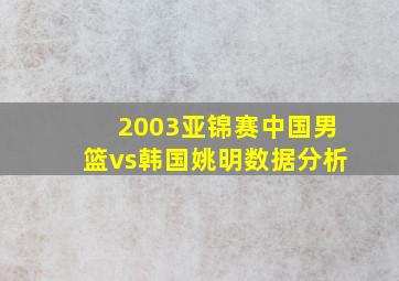 2003亚锦赛中国男篮vs韩国姚明数据分析