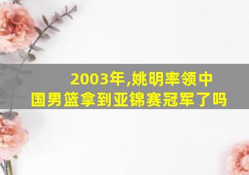 2003年,姚明率领中国男篮拿到亚锦赛冠军了吗