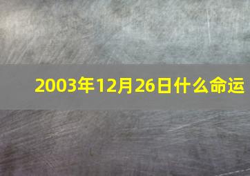 2003年12月26日什么命运