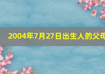 2004年7月27日出生人的父母