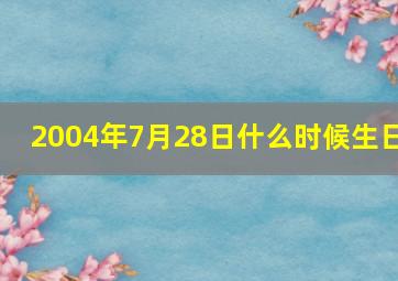 2004年7月28日什么时候生日