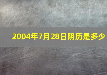 2004年7月28日阴历是多少