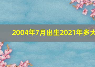 2004年7月出生2021年多大