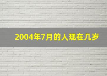 2004年7月的人现在几岁