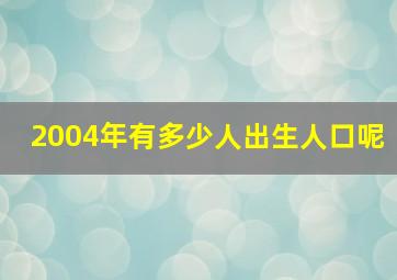 2004年有多少人出生人口呢