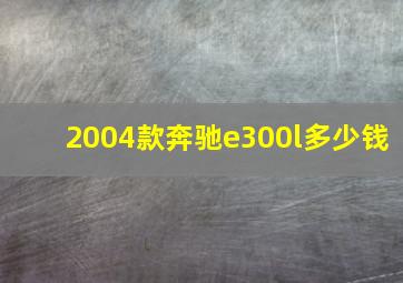 2004款奔驰e300l多少钱