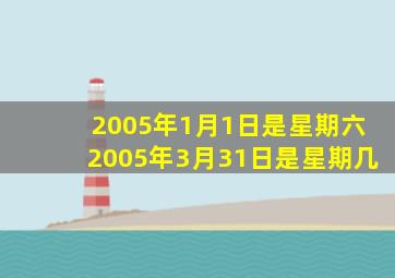 2005年1月1日是星期六2005年3月31日是星期几