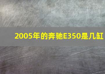 2005年的奔驰E350是几缸