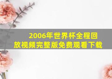 2006年世界杯全程回放视频完整版免费观看下载