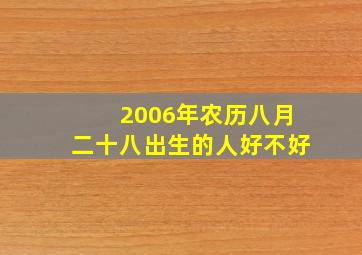 2006年农历八月二十八出生的人好不好