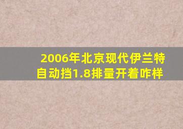 2006年北京现代伊兰特自动挡1.8排量开着咋样