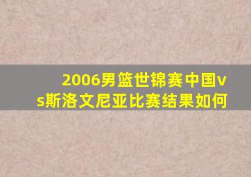 2006男篮世锦赛中国vs斯洛文尼亚比赛结果如何