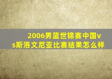 2006男篮世锦赛中国vs斯洛文尼亚比赛结果怎么样