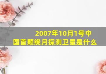 2007年10月1号中国首颗绕月探测卫星是什么