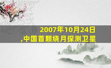 2007年10月24日,中国首颗绕月探测卫星